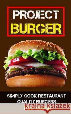 Project Burger: Simply Cook Restaurant Quality Burgers Tony Gustin 9781979586528