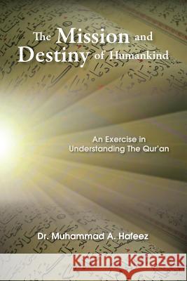 The Mission and Destiny of Humankind: An Exercise in Understanding the Qur'an Dr Muhammad a. Hafeez 9781979588065 Createspace Independent Publishing Platform