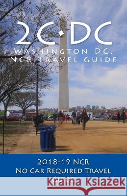2C-DC, 2018-19 NCR Travel Guide: A Washington DC, NCR, No Car Required, Travel Guide Pasinski, R. 9781979588577 Createspace Independent Publishing Platform