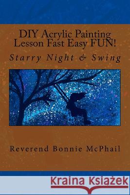 DIY Acrylic Painting Lesson Fast Easy FUN!: Starry Night & Swing McPhail, Bonnie 9781979589024 Createspace Independent Publishing Platform