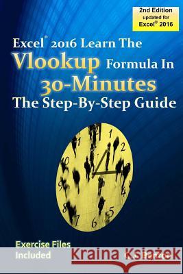 Excel 2016 The VLOOKUP Formula in 30 Minutes The Step-By-Step Guide Benton, C. J. 9781979591621 Createspace Independent Publishing Platform