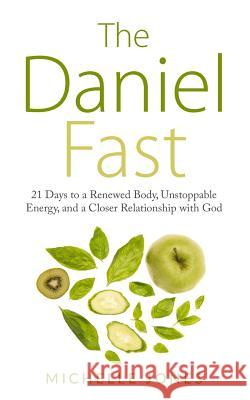 Daniel Fast: 21 Days to a Renewed Body, Unstoppable Energy, and a Closer Relationship with God Michelle Jones 9781979591690 Createspace Independent Publishing Platform