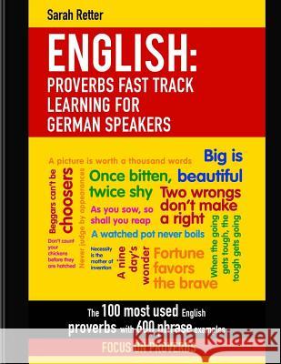 English: Proverbs Fast Track Learning For German Speakers: The 100 most used English proverbs with 600 phrase examples. Retter, Sarah 9781979591829