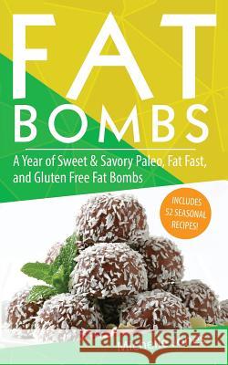 Fat Bombs: A Year of Sweet & Savory Paleo, Fat Fasts, and Gluten Free Fat Bombs: 52 Seasonal Recipes Included! Michelle Jones 9781979592345 Createspace Independent Publishing Platform