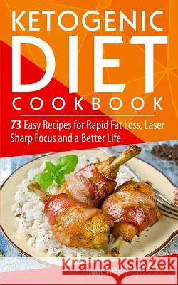 Ketogenic Diet Cookbook: 73 Easy Recipes for Rapid Fat Loss, Laser Sharp Focus and a Better Life (Lose up to a Pound a Day! Includes Over 73 Re Jones, Michelle 9781979593007 Createspace Independent Publishing Platform