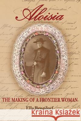 Aloisia: The Making of a Frontier Woman Ella Benndorf 9781979595483