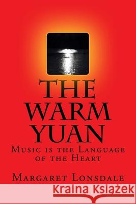 The Warm Yuan: Music is the Language of the Heart Margaret Lonsdale 9781979596107 Createspace Independent Publishing Platform