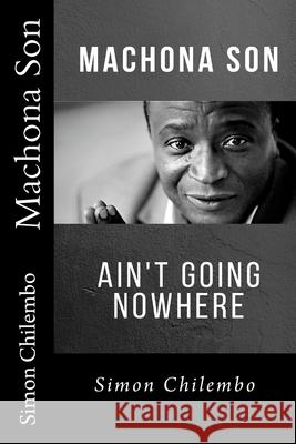 Machona Son: ain't going nowhere Simon Chilembo, Muchi Lukhezo 9781979596879 Createspace Independent Publishing Platform