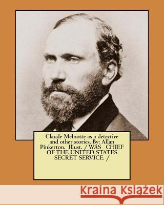 Claude Melnotte as a detective and other stories. By: Allan Pinkerton. Illust. / WAS CHIEF OF THE UNITED STATES SECRET SERVICE. / Pinkerton, Allan 9781979608381 Createspace Independent Publishing Platform