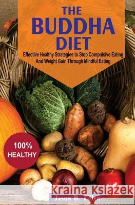 The Buddha Diet: Effective Healthy Strategies to Stop Compulsive Eating and Weight Gain Through Mindful Eating Jason B. Tiller 9781979608565 Createspace Independent Publishing Platform