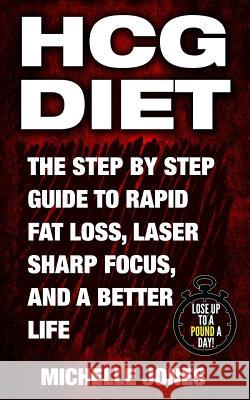 HCG Diet: The Step by Step Guide to Rapid Fat Loss, Laser Sharp Focus, and a Better Life Jones, Michelle 9781979610254 Createspace Independent Publishing Platform