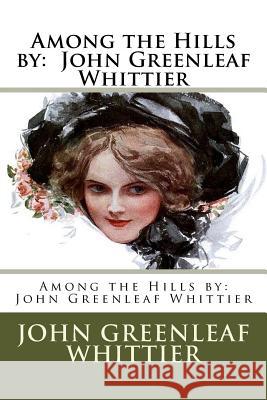 Among the Hills by: John Greenleaf Whittier John Greenleaf Whittier 9781979612326 Createspace Independent Publishing Platform