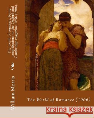 The world of romance, being contributions to the Oxford and Cambridge magazine, 1856 (1906). By: William Morris: Novel (Original Classics) Morris, William 9781979614061