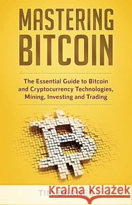 Mastering Bitcoin: The Essential Guide to Bitcoin and Cryptocurrency Technologies, Mining, Investing and Trading Tim Barnes 9781979615822 Createspace Independent Publishing Platform