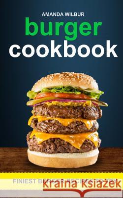 Burger Cookbook: Finest Burger Recipes To Try Wilbur, Amanda 9781979619028 Createspace Independent Publishing Platform