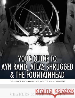 Your Guide to Ayn Rand, Atlas Shrugged, and The Fountainhead Charles River Editors 9781979619554