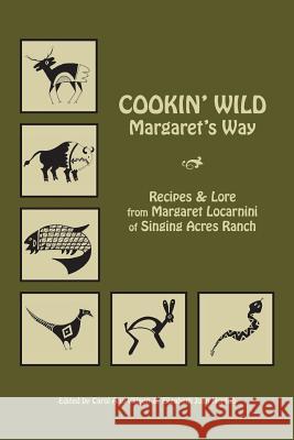 Cookin' Wild Margaret's Way: Recipes and Folklore from Margaret Locarnini of Singing Acres Ranch Carol Ann Wilson Elizabeth Joan Norton 9781979623759 Createspace Independent Publishing Platform