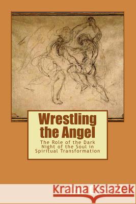 Wrestling the Angel: The role of the dark night of the soul in spiritual transformation Girrell, Kris 9781979624022 Createspace Independent Publishing Platform