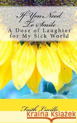 If You Need to Smile: A Dose of Laughter for My Sick World Faith Lucille 9781979631587 Createspace Independent Publishing Platform