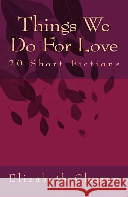 Things We Do For Love: 20 Short Fictions Claman, Elizabeth 9781979637435 Createspace Independent Publishing Platform