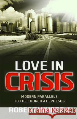 Love In Crisis: Modern Parallels to the Church at Ephesus Wurtz II, Robert 9781979637916 Createspace Independent Publishing Platform