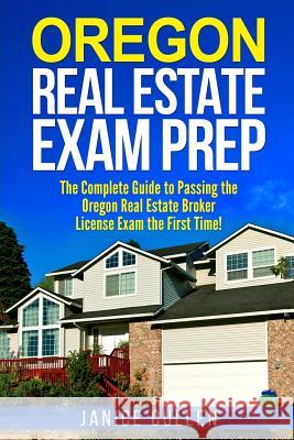 Oregon Real Estate Exam Prep: The Complete Guide to Passing the Oregon Real Estate Broker License Exam the First Time! Janice Cullen 9781979638722 Createspace Independent Publishing Platform