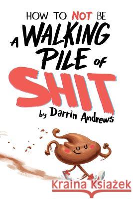 How to Not be a Walking Pile of Shit Andrews, Darrin 9781979640770 Createspace Independent Publishing Platform