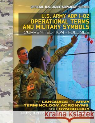 Operational Terms and Military Symbols: US Army ADP 1-02: The Language of Army Terminology, Acronyms and Symbology: Current, Full-Size Edition - Giant Media, Carlile 9781979649513 Createspace Independent Publishing Platform