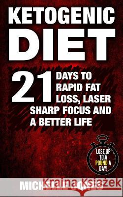 Ketogenic Diet: 21 Days to Rapid Fat Loss, Laser Sharp Focus and a Better Life (Lose Up to A Pound A Day!) Jones, Michelle 9781979649971