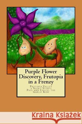 Purple Flower Discovery, Frutopia in a Frenzy: Paul and Callie the Garlic Kids Owen W. Schwaegerle A. F. Schwaegerle 9781979653428 Createspace Independent Publishing Platform