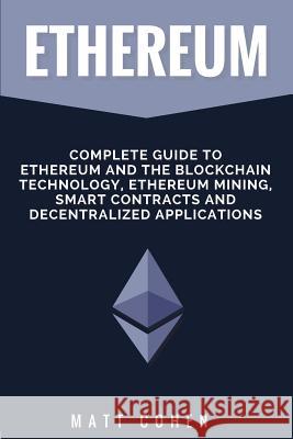Ethereum: Complete Guide To Ethereum And The Blockchain Technology, Ethereum Mining, Smart Contracts, And Decentralized Applicat Cohen, Matt 9781979658454 Createspace Independent Publishing Platform