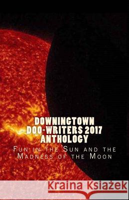 Downingtown Doo-Writers, 2017 Anthology: Fun in the Sun and the Madness of the Moon Various Authors 9781979660556