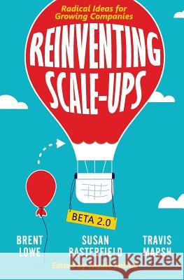 Reinventing Scale-Ups: Radical Ideas for Growing Companies Brent Lowe Susan Basterfield Travis Marsh 9781979662444