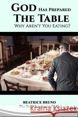 God Has Prepared the Table! Why Aren't You Eating: Starving at the Banquet of Life Beatrice Bruno 9781979664196 Createspace Independent Publishing Platform