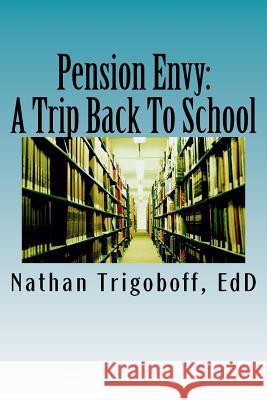 Pension Envy: : A Trip Back To School. Trigoboff Ed D., Nathan 9781979664318 Createspace Independent Publishing Platform