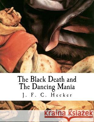The Black Death and the Dancing Mania J. F. C. Hecker B. G. Babington 9781979668644 Createspace Independent Publishing Platform