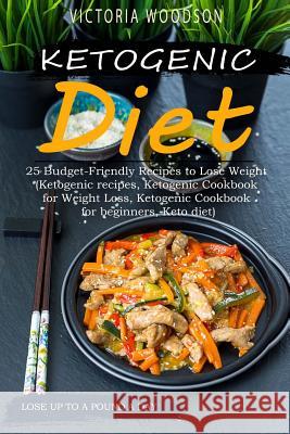 Ketogenic Diet: 25 Budget-Friendly Recipes to Lose Weight (Ketogenic recipes, Ketogenic Cookbook for Weight Loss, Ketogenic Cookbook f Woodson, Victoria 9781979675130 Createspace Independent Publishing Platform