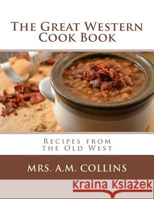 The Great Western Cook Book: Recipes from the Old West Mrs a. M. Collins Miss Georgia Goodblood 9781979675567 Createspace Independent Publishing Platform