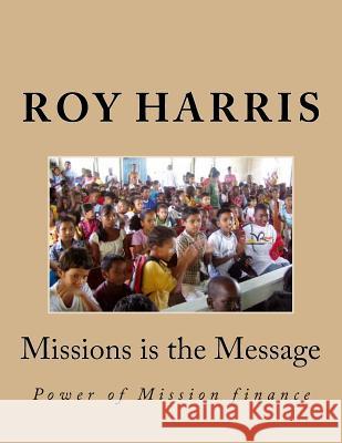 Missions is the Message: Power of Mission finance Roy J. Harri 9781979678889 Createspace Independent Publishing Platform