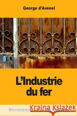 L'Industrie du fer D'Avenel, Georges 9781979680165 Createspace Independent Publishing Platform