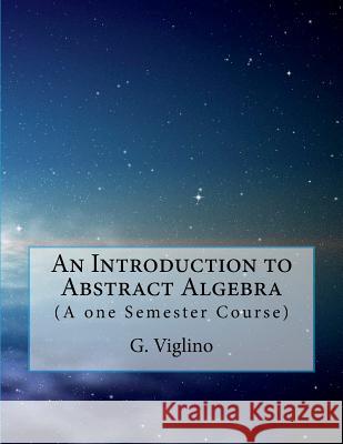 An Introduction to Abstract Algebra: (A one Semester Course) Viglino, G. 9781979681278 Createspace Independent Publishing Platform