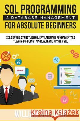SQL Programming & Database Management For Absolute Beginners SQL Server, Structured Query Language Fundamentals: Learn - By Doing Approach And Master SQL William Sullivan (Widener University Chester Pennsylvania) 9781979683821 Createspace Independent Publishing Platform