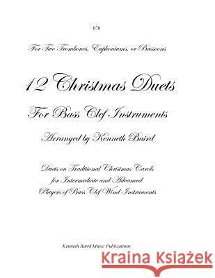 12 Christmas Duets for Bass Clef Instruments: Duets on Traditional Christmas Carols for Intermediate and Advanced Flute Players Kenneth R. Baird 9781979684224 Createspace Independent Publishing Platform