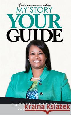 Entrepreneurship: My Story Your Guide Patrina Dixon 9781979686440 Createspace Independent Publishing Platform