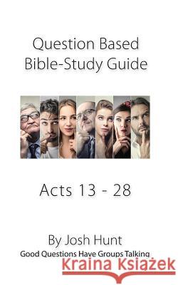 Bible Study Guide -- Acts 13 - 28: Good Questions Have Groups Talking Josh Hunt 9781979687355 Createspace Independent Publishing Platform