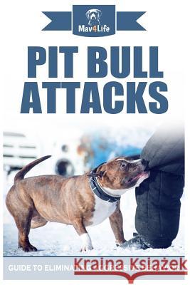 Pit Bull Attacks: Guide to Eliminating Aggressive Behavior Mav4life 9781979687409 Createspace Independent Publishing Platform