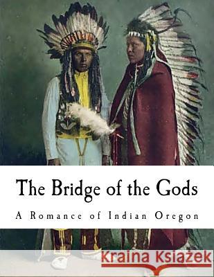The Bridge of the Gods: A Romance of Indian Oregon F. H. Balch 9781979688703 Createspace Independent Publishing Platform