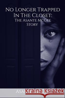 No Longer Trapped in the Closet: The Asante McGee Story Asante S. McGee 9781979692144 Createspace Independent Publishing Platform