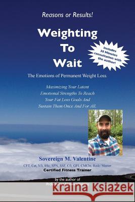 Weighting To Wait: The Emotions of Permanent Fat-Loss: Maximizing Your Latent Emotional Strengths To Reach Your Fat Loss Goals And Sustai Valentine, Sovereign M. 9781979692373 Createspace Independent Publishing Platform