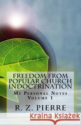 Freedom from Popular Church Indoctrination: My Personal Notes R. Z. Pierre 9781979692960 Createspace Independent Publishing Platform